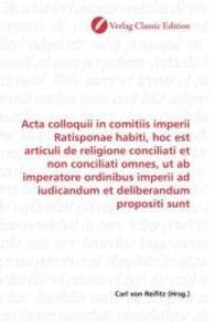 Acta colloquii in comitiis imperii Ratisponae habiti, hoc est articuli de religione conciliati et non conciliati omnes, （2010. 284 S. 220 mm）
