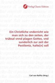 Ein Christliche vnderricht wie man sich zu den zeiten, der trübsal vnnd plagen Gottes, vnd sunderlich zur zeit der Pesti （2010. 112 S. 220 mm）