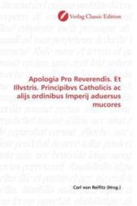Apologia Pro Reverendis. Et Illvstris. Principibvs Catholicis ac alijs ordinibus Imperij aduersus mucores （2010. 316 S. 220 mm）