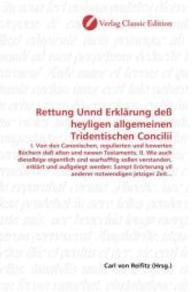 Rettung Unnd Erklärung deß heyligen allgemeinen Tridentischen Concilii : I. Von den Canonischen, regulierten und bewerten Büchern deß alten und newen Testaments, II. Wie auch dieselbige eigentlich und warhafftig sollen verstande （2010. 264 S. 220 mm）