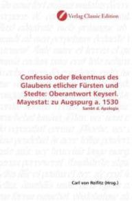 Confessio oder Bekentnus des Glaubens etlicher Fürsten und Stedte: Oberantwort Keyserl. Mayestat: zu Augspurg a. 1530 : Sambt d. Apologia （2010. 432 S. 220 mm）