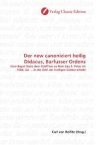 Der new canoniziert heilig Didacus, Barfusser Ordens : Vom Bapst Sixto dem Fünfften zu Rom bey S. Peter im 1588. Jar ... in die Zahl der Heiligen Gottes erhebt （2010. 72 S. 220 mm）