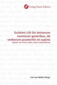 Gulielmi Lilii De latinorum nominum generibus, de verborum praeteritis et supinis : regulae non minus utiles, quam compendiosae （2010. 152 S. 220 mm）