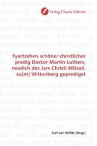 Fyertzehen schöner christlicher predig Doctor Martin Luthers, newlich des Jars Christi MDxxii. zu[m] Wittenberg gepredig （2010. 152 S. 220 mm）