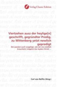 Viertzehen ausz der heylige[n] geschrifft, gegründter Predig, zu Wittenberg yetzt newlich gepredigt : Der passion auch vszgelegt, wie wir vns nützlich brauche[n] möge[n] das leyden Christi ... （2010. 160 S. 220 mm）