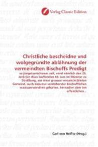 Christliche bescheidne vnd wolgegründte ablähnung der vermeindten Bischoffs Predigt : so jüngstuerschiener zeit, vnnd nämlich den 26. Jen[n]er dises lauffenden 69. Jars im Münster zu Straßburg, vor einer grossen versam[ （2010. 160 S. 220 mm）
