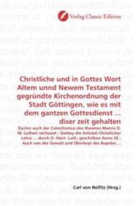 Christliche und in Gottes Wort Altem unnd Newem Testament gegründte Kirchenordnung der Stadt Göttingen, wie es mit dem g : Darinn auch der Catechismus des thewren Manns D. M. Lutheri verfasset ; Darbey die Artickel Christlicher Lehre ... du （2010. 264 S. 220 mm）