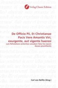 De Officio Pii, Et Christianae Pacis Vere Amantis Viri, exurgente, aut vigente haeresi : cum Refutatione sententiae cuiusdam falso hoc ipsum docere promittentis （2010. 456 S. 220 mm）