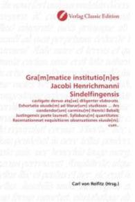 Gra[m]matice institutio[n]es Jacobi Henrichmanni Sindelfingensis : castigate denuo atq[ue] diligenter elaborate. Exhortatio eiusde[m] ad literar[um] studiosos ... Ars condendor[um] carminu[m] Henrici Bebelij Justingensis poete laureati. Syllabaru[m] （2010. 276 S. 220 mm）
