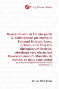 Reverendissimi in Christo patris D. Christophori pie memorie Episcopi Eisteten. iussu, inchoatus est liber iste Obsequio : [Bl. I: Incipit Obsequiale secundum chorum Eystetensem ...] （2010. 356 S. 220 mm）