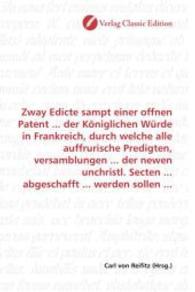 Zway Edicte sampt einer offnen Patent ... der Königlichen Würde in Frankreich, durch welche alle auffrurische Predigten, （2010. 72 S. 220 mm）