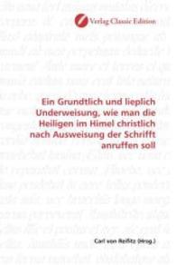 Ein Grundtlich und lieplich Underweisung, wie man die Heiligen im Himel christlich nach Ausweisung der Schrifft anruffen （2010. 68 S. 220 mm）