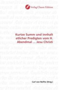 Kurtze Summ und innhalt etlicher Predigten vom H. Abendmal ... Jesu Christi （2010. 128 S. 220 mm）