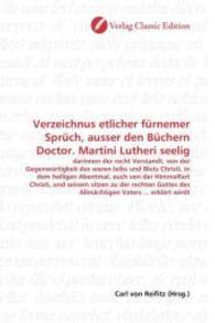 Verzeichnus etlicher fürnemer Sprüch, ausser den Büchern Doctor. Martini Lutheri seelig : darinnen der recht Verstandt, von der Gegenwürtigkeit des waren leibs und Bluts Christi, in dem heiligen Abentmal, auch von der Himmelfart C （2010. 60 S. 220 mm）