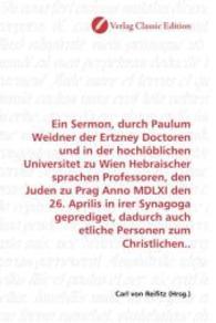 Ein Sermon, durch Paulum Weidner der Ertzney Doctoren und in der hochlöblichen Universitet zu Wien Hebraischer sprachen （2010. 148 S. 220 mm）