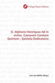 D. Alphonsi Henriquez Ad in victiss. Caesarem Carolum Quintum , Epistola Dedicatoria （2010. 72 S. 220 mm）