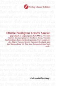 Etliche Predigten Erasmi Sarceri : geprediget zu Leipzuig des Jhars M.D.L.: Von den Namen des newgebornen Kindleins Jhesu. Von den hochwirdigen Sacramenten in gemein. Vom Sacrament des Altars. Von der Beicht. Von dem Ehestand. Von den Wor （2010. 240 S. 220 mm）