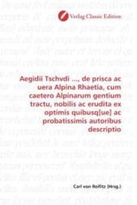 Aegidii Tschvdi ..., de prisca ac uera Alpina Rhaetia, cum caetero Alpinarum gentium tractu, nobilis ac erudita ex optim （2010. 156 S. 220 mm）