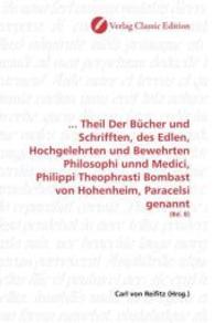 ... Theil Der Bücher und Schrifften, des Edlen, Hochgelehrten und Bewehrten Philosophi unnd Medici, Philippi Theophrasti : (Bd. 8) （2010. 400 S. 220 mm）