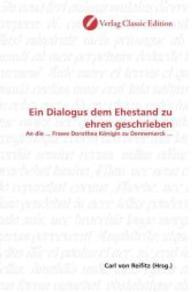 Ein Dialogus dem Ehestand zu ehren geschrieben : An die ... Frawe Dorothea Königin zu Dennemarck ... （2010. 144 S. 220 mm）