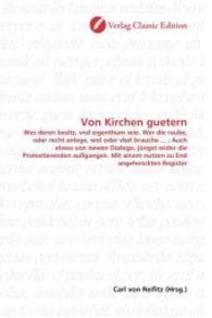 Von Kirchen guetern : Wes deren besitz, vnd eigenthum seie. Wer die raube, oder recht anlege, wol oder vbel brauche ... ; Auch etwas von newen Dialogo, jüngst wider die Protestierenden außgangen. Mit ainem nutzen zu End angeh （2010. 212 S. 220 mm）