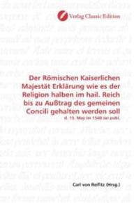 Der Römischen Kaiserlichen Majestät Erklärung wie es der Religion halben im hail. Reich bis zu Außtrag des gemeinen Conc : d. 15. May im 1548 Jar publ. （2010. 76 S. 220 mm）