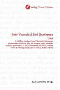 Petri Francisci Zini Orationes tres : [I. Ad Rev. Augustinum Valerium Episcopum Veronensem in primo eius ad gregem suum adventu publica gratulatio; II. De philosophiae laudibus, habita 1547; III. De legum et iuris laudibus, habita 1549] （2010. 68 S. 220 mm）