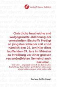 Christliche bescheidne vnd wolgegründte ablähnung der vermeindten Bischoffs Predigt so jüngstuerschiener zeit vnnd nämli : Vnd wird ... angezeigt wie sich ein Catholischer Bischoffe zu disen letzten gefehrlichen zeiten seins ampts （2010. 164 S. 220 mm）