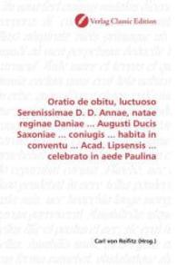 Oratio de obitu, luctuoso Serenissimae D. D. Annae, natae reginae Daniae ... Augusti Ducis Saxoniae ... coniugis ... hab （2010. 60 S. 220 mm）