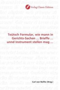 Teütsch Formular, wie mann in Gerichts-Sachen ... Brieffe ... unnd Instrument stellen mag ... （2010. 116 S. 220 mm）
