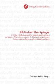 Biblischer Ehe-Spiegel : In Siben Catholischen Ehe- oder Braut-Predigen verfasset ; Allen denen so den H. Ehestand angefangen haben oder anfahen wollen nützlich zu lesen （2010. 148 S. 220 mm）