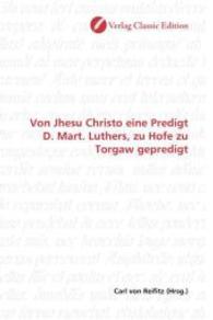 Von Jhesu Christo eine Predigt D. Mart. Luthers, zu Hofe zu Torgaw gepredigt （2010. 84 S. 220 mm）
