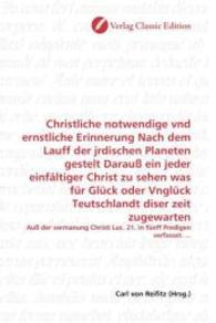Christliche notwendige vnd ernstliche Erinnerung Nach dem Lauff der jrdischen Planeten gestelt Darauß ein jeder einfälti : Auß der vermanung Christi Luc. 21. in fünff Predigen verfasset. ... （2010. 260 S. 220 mm）