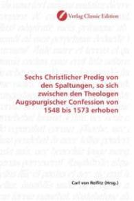 Sechs Christlicher Predig von den Spaltungen, so sich zwischen den Theologen Augspurgischer Confession von 1548 bis 1573 （2010. 132 S. 220 mm）