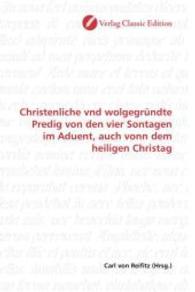 Christenliche vnd wolgegründte Predig von den vier Sontagen im Aduent, auch vonn dem heiligen Christag （2010. 140 S. 220 mm）