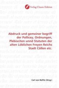 Abdruck und gemeiner begriff der Pollicey, Ordnungen, Plebisciten unnd Statuten der alten Löblichen Freyen Reichs Stadt （2010. 124 S. 220 mm）
