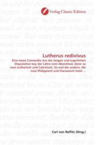 Lutherus redivivus : Eine newe Comoedia von der langen und ergerlichen Disputation bey der Lehre vom Abendmal, derer so man Lutherisch und Calvinisch, So wol der andern, die man Philippisch und Flacianisch heist ... （2010. 244 S. 220 mm）