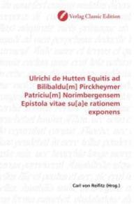 Ulrichi de Hutten Equitis ad Bilibaldu[m] Pirckheymer Patriciu[m] Norimbergensem Epistola vitae su[a]e rationem exponens （2010. 60 S. 220 mm）