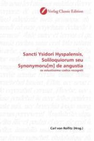 Sancti Ysidori Hyspalensis, Soliloquiorum seu Synonymoru[m] de angustia : ex vetustissimo codice recogniti （2010. 80 S. 220 mm）