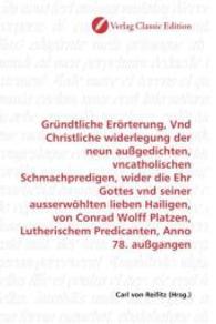 Gründtliche Erörterung, Vnd Christliche widerlegung der neun außgedichten, vncatholischen Schmachpredigen, wider die Ehr （2010. 116 S. 220 mm）