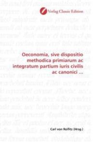 Oeconomia, sive dispositio methodica primiarum ac integratum partium iuris civilis ac canonici ... （2010. 144 S. 220 mm）