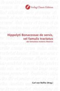 Hippolyti Bonacossae de servis, vel famulis tractatus : ubi famulatus materia theorice （2010. 180 S. 220 mm）