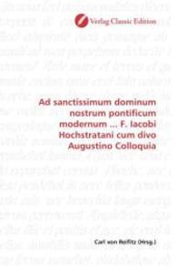 Ad sanctissimum dominum nostrum pontificum modernum ... F. Iacobi Hochstratani cum divo Augustino Colloquia （2010. 140 S. 220 mm）