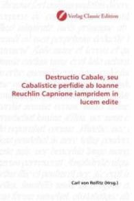 Destructio Cabale, seu Cabalistice perfidie ab Ioanne Reuchlin Capnione iampridem in lucem edite （2010. 176 S. 220 mm）