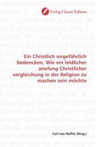 Ein Christlich ongefährlich bedencken, Wie ein leidlicher anefang Christlicher vergleichung in der Religion zu machen se （2010. 84 S. 220 mm）