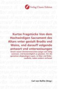 Kurtze Fragstücke Von dem Hochwirdigen Sacrament des Altars vnter gestalt Brodts vnd Weins, vnd darauff volgende antwort : Einem waren Christenmenschen jtziger zeit nötig zuwissen, vnd bestendiglich zu glauben, Vor die gemeinen altglaubigen （2010. 60 S. 220 mm）