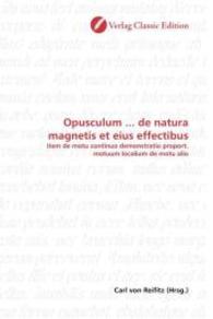 Opusculum ... de natura magnetis et eius effectibus : item de motu continuo demonstratio proport. motuum localium de motu alio （2010. 116 S. 220 mm）
