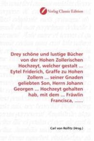 Drey schöne und lustige Bücher von der Hohen Zollerischen Hochzeyt, welcher gestalt ... Eytel Friderich, Graffe zu Hohen （2010. 260 S. 220 mm）