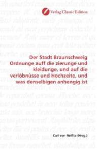 Der Stadt Braunschweig Ordnunge auff die zierunge und kleidunge, und auf die verlöbnüsse und Hochzeite, und was denselbi （2010. 72 S. 220 mm）