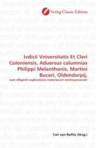 Ivdicii Vniversitatis Et Cleri Coloniensis, Aduersus calumnias Philippi Melanthonis, Martini Buceri, Oldendorpij, : cum diligenti explicatione materiarum controuersarum （2010. 372 S. 220 mm）